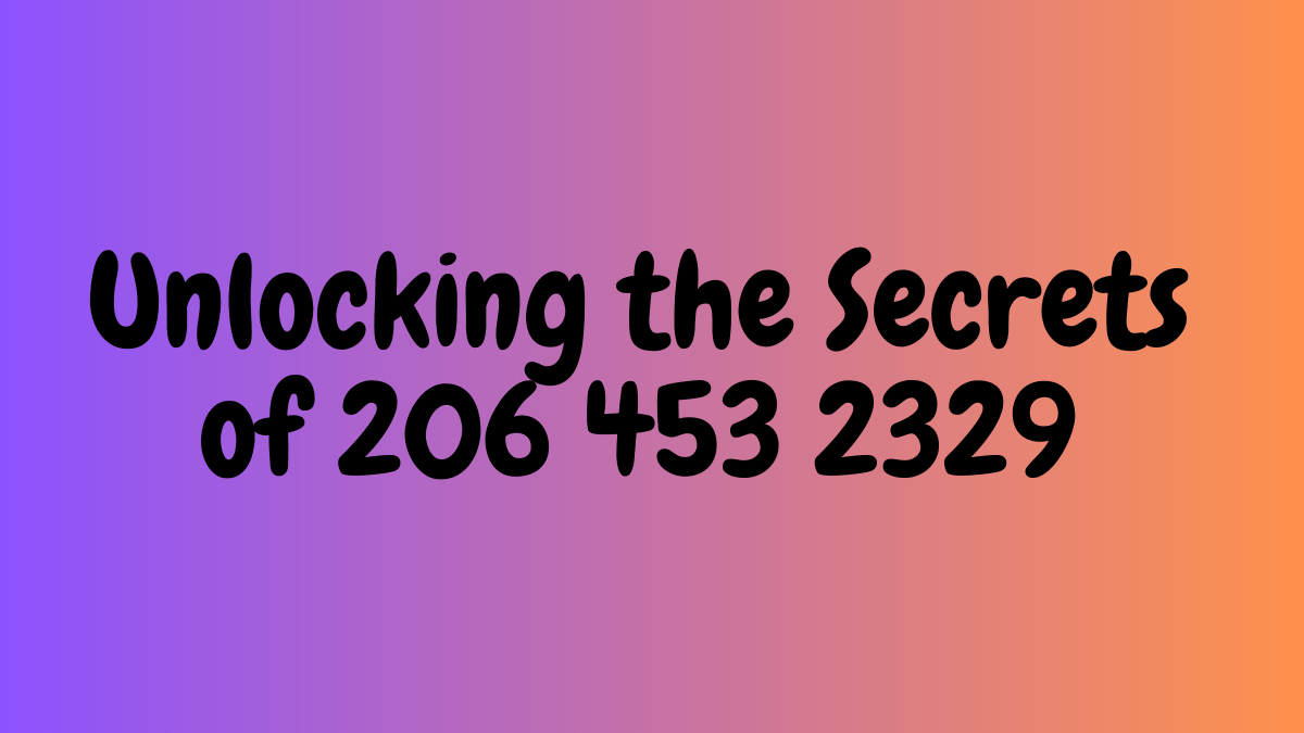 Unlocking the Secrets of 206 453 2329: A Comprehensive Guide to its Significance and Meaning