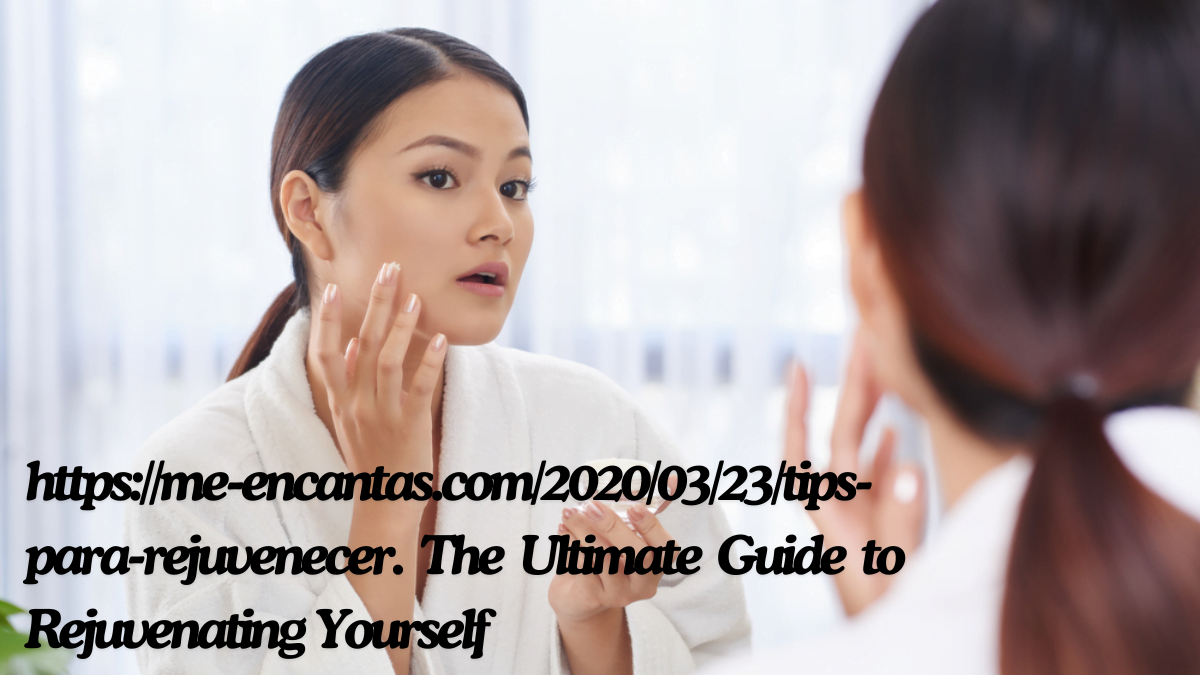 https://me-encantas.com/2020/03/23/tips-para-rejuvenecer. The Ultimate Guide to Rejuvenating Yourself