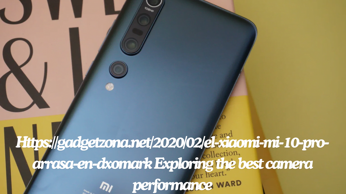Https://gadgetzona.net/2020/02/el-xiaomi-mi-10-pro-arrasa-en-dxomark Exploring the best camera performance