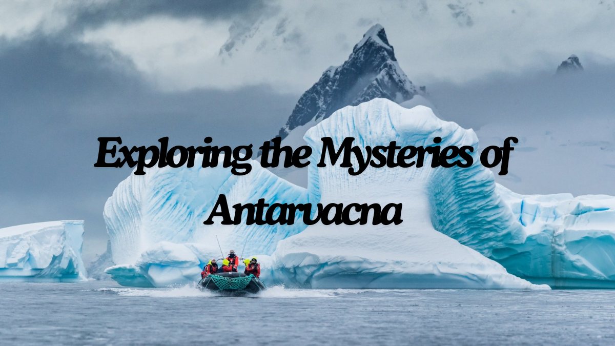 Exploring the Mysteries of Antarvacna in 2024: A Guide to Uncovering its Hidden Treasures