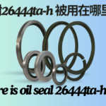 油封26444ta-h 被用在哪里的 Where is oil seal 26444ta-h used best guide?