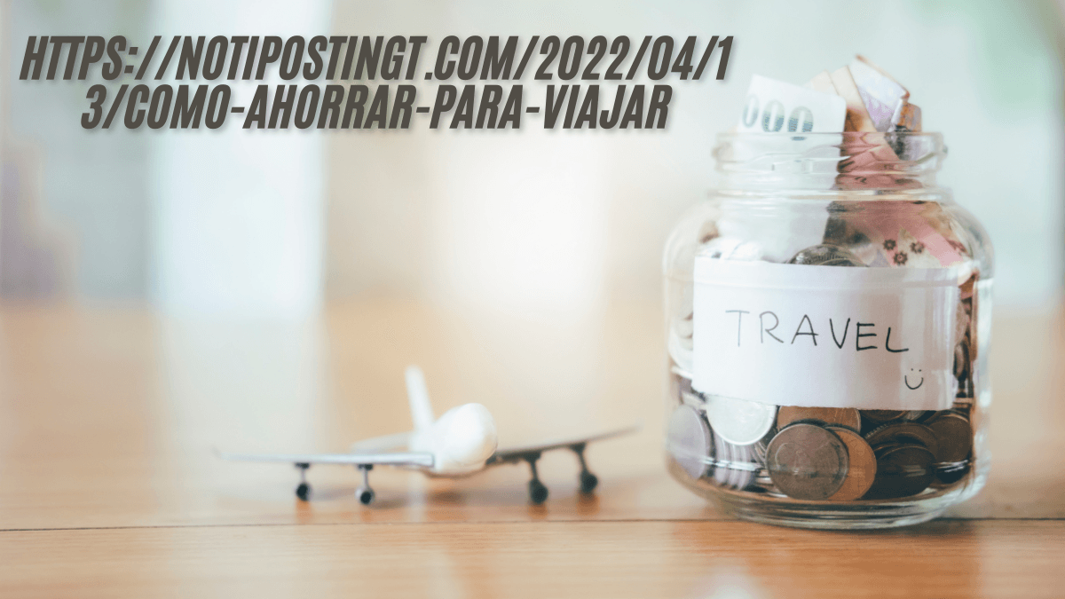 https://notipostingt.com/2022/04/13/como-ahorrar-para-viajar 10 Smart Ways how to save to travel