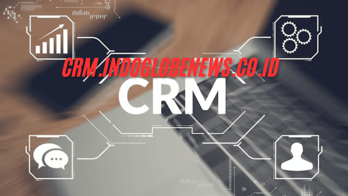 Crm.indoglobenews.co.id How CRM Solutions Are Transforming Business Strategies in Indonesia