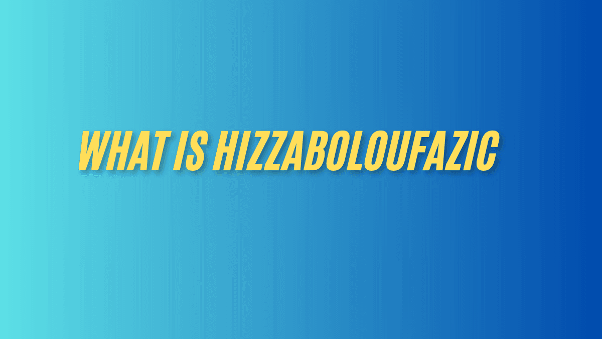 What is hizzaboloufazic a comprehensive guide 2025