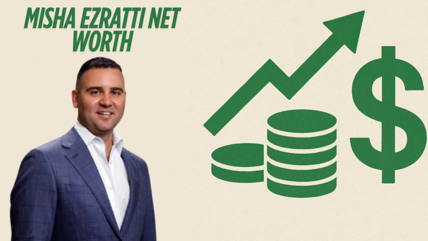 Misha Ezratti Net Worth The Real Estate Mogul's $500 Million
